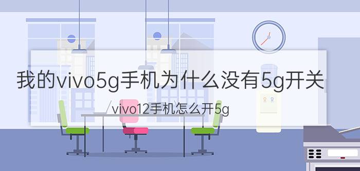 我的vivo5g手机为什么没有5g开关 vivo12手机怎么开5g？